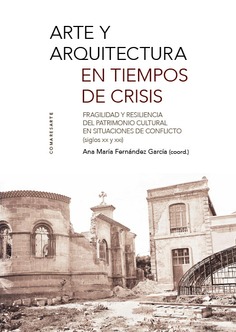 Arte y arquitectura en tiempos de crisis . Fragilidad y resilencia del patrimonio cultural en situaciones de conflicto ( S XX y XXI)