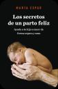 Los secretos de un parto feliz Ayuda a tu hijo a nacer de forma segura y sana